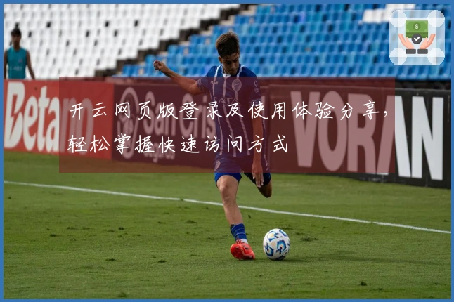 开云网页版登录及使用体验分享，轻松掌握快速访问方式