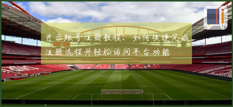 开云账号注册教程：如何快速完成注册流程并轻松访问平台功能