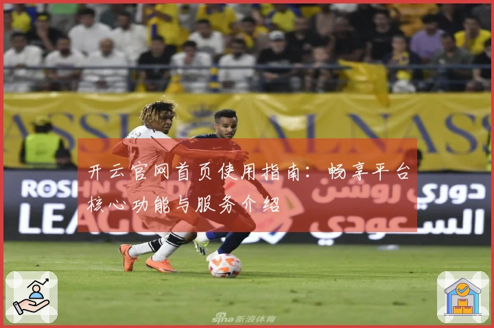开云官网首页使用指南：畅享平台核心功能与服务介绍