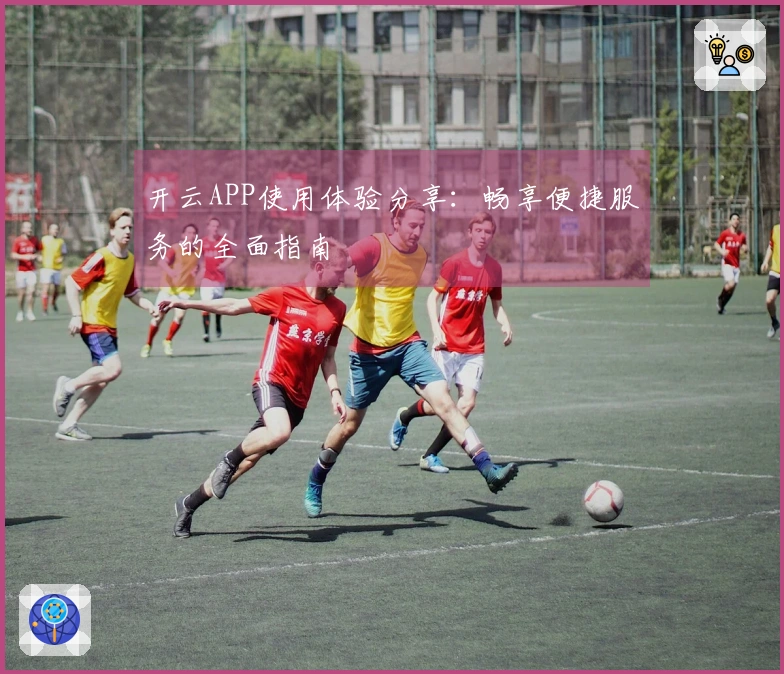 开云APP使用体验分享：畅享便捷服务的全面指南