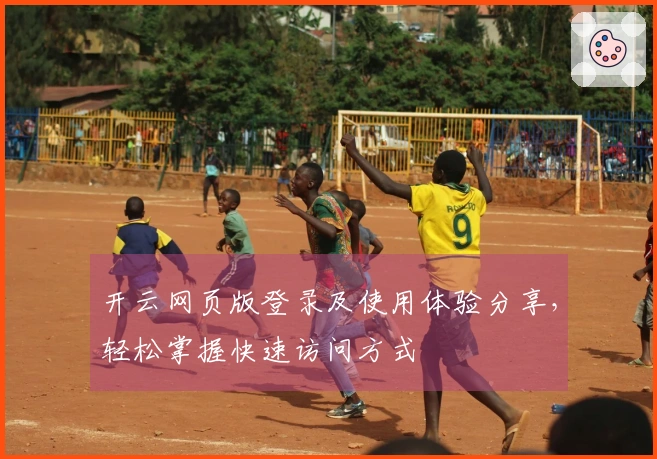 开云网页版登录及使用体验分享，轻松掌握快速访问方式