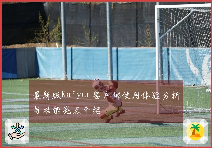 最新版Kaiyun客户端使用体验分析与功能亮点介绍