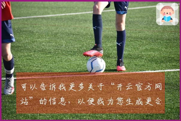 可以告诉我更多关于“开云官方网站”的信息，以便我为您生成更合适的标题吗？