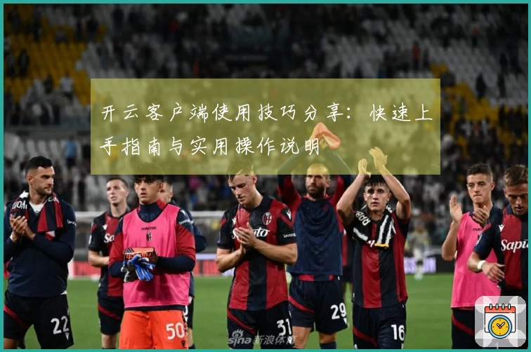 开云客户端使用技巧分享：快速上手指南与实用操作说明