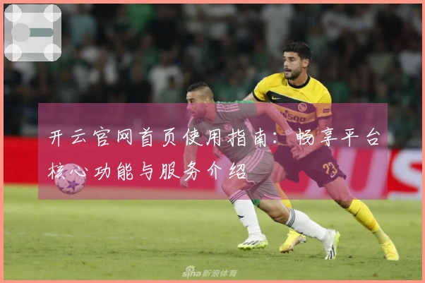 开云官网首页使用指南：畅享平台核心功能与服务介绍