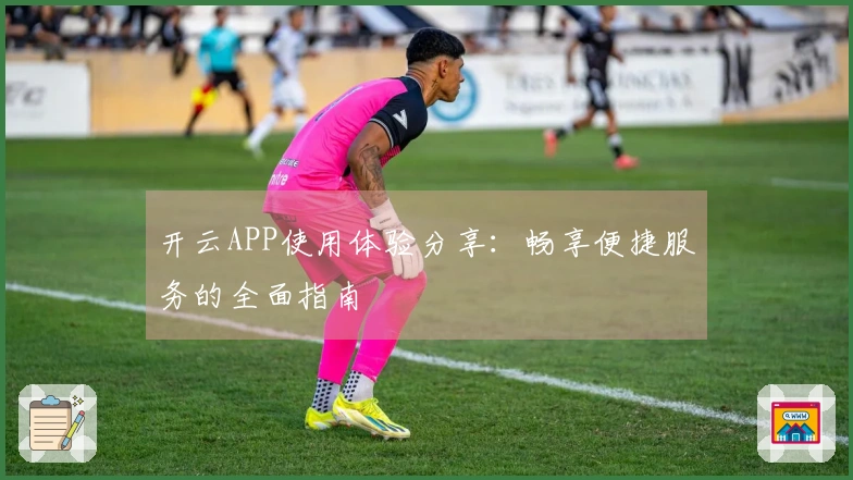 开云APP使用体验分享：畅享便捷服务的全面指南