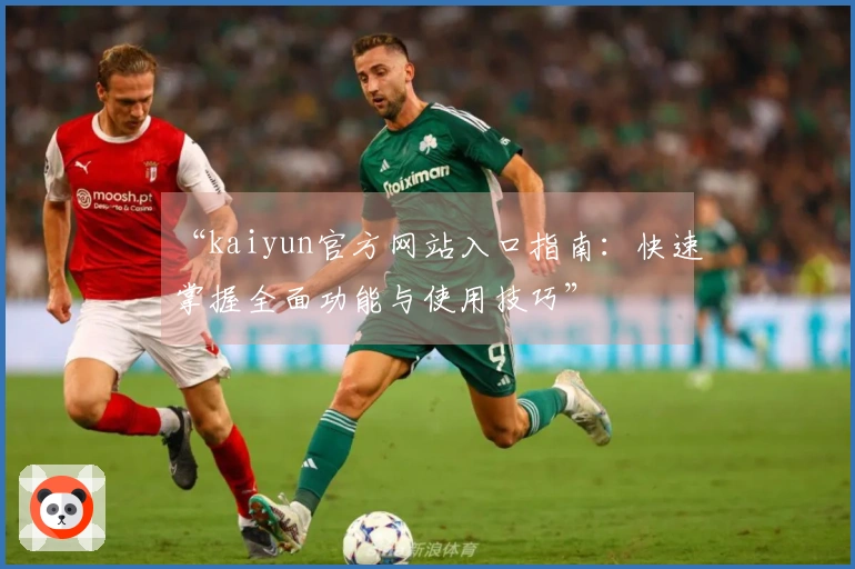 “kaiyun官方网站入口指南：快速掌握全面功能与使用技巧”