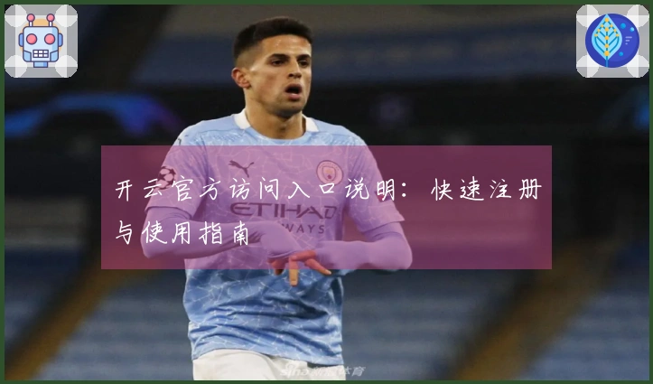 开云官方访问入口说明：快速注册与使用指南